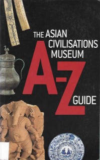 The Asian Civilization Museum A-Z: Guide to Its Collections