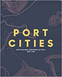 Port Cities: Multicultural Emporiums Of Asia 1500-1900